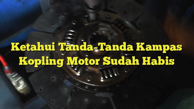 Ketahui Tanda Tanda Kampas Kopling Motor Sudah Habis Bengkel Kopling