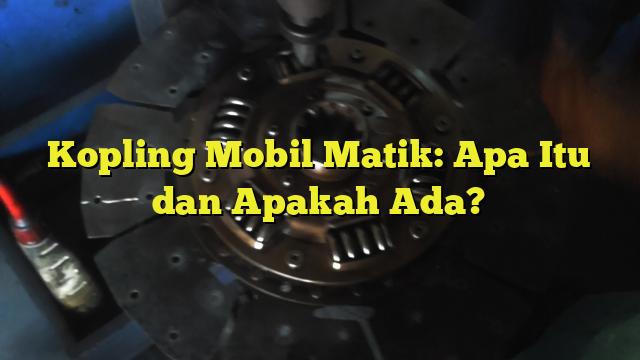 Kopling Mobil Matik Apa Itu Dan Apakah Ada Bengkel Kopling