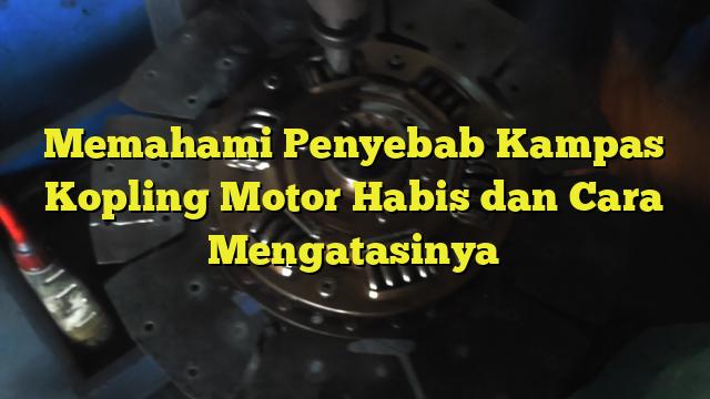 Memahami Penyebab Kampas Kopling Motor Habis Dan Cara Mengatasinya ...