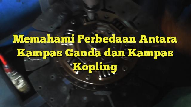 Memahami Perbedaan Antara Kampas Ganda Dan Kampas Kopling Bengkel Kopling