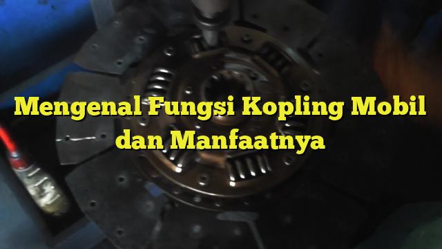 Mengenal Fungsi Kopling Mobil Dan Manfaatnya - Bengkel Kopling