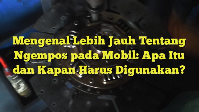 Mengenal Lebih Jauh Tentang Ngempos Pada Mobil Apa Itu Dan Kapan Harus